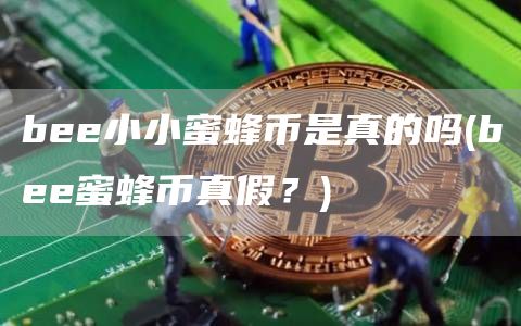 bee小小蜜蜂币是真的吗 - bee蜜蜂币真假？