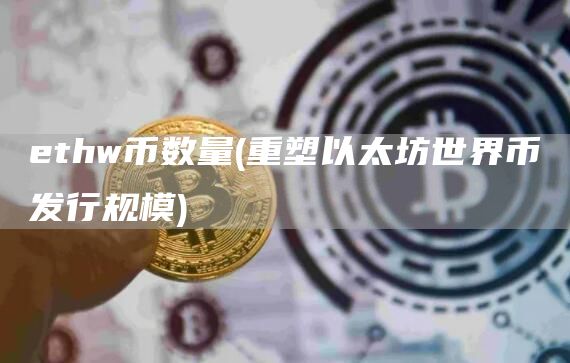 ethw币数量 - 重塑以太坊世界币发行规模