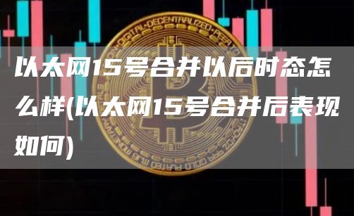 以太网15号合并以后时态怎么样 - 以太网15号合并后表现如何