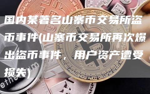 国内某著名山寨币交易所盗币事件 - 山寨币交易所再次爆出盗币事件，用户资产遭受损失