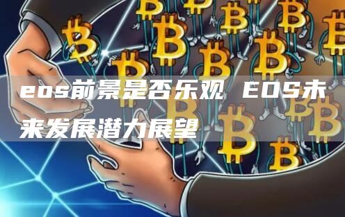 eos前景是否乐观 EOS未来发展潜力展望