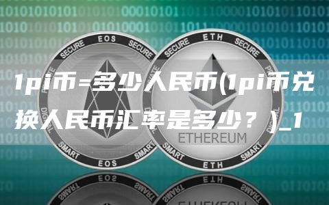1pi币=多少人民币 - 1pi币兑换人民币汇率是多少？_1