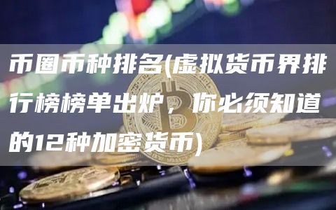 币圈币种排名 - 虚拟货币界排行榜榜单出炉，你必须知道的12种加密货币