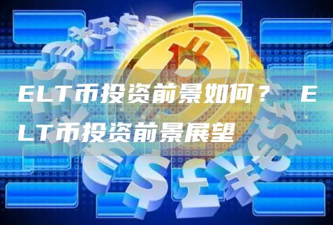 ELT币投资前景如何？ ELT币投资前景展望