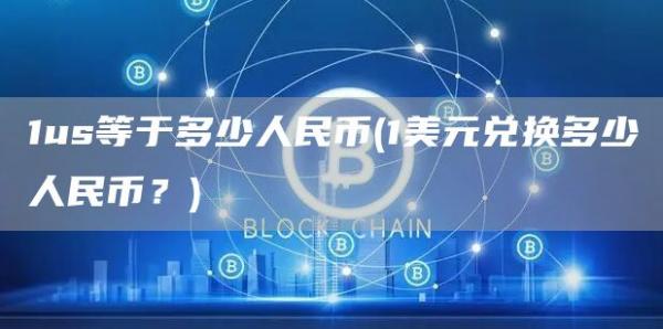 1us等于多少人民币 - 1美元兑换多少人民币？