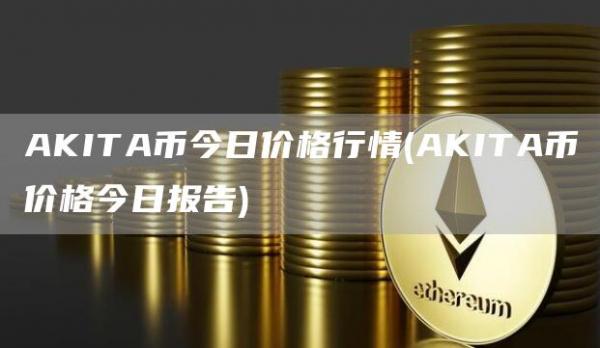 AKITA币今日价格行情 - AKITA币价格今日报告