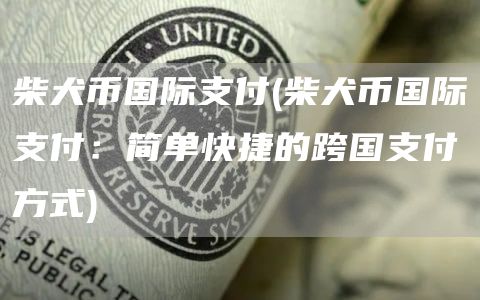 柴犬币国际支付 - 柴犬币国际支付：简单快捷的跨国支付方式