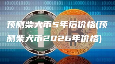 预测柴犬币5年后价格 - 预测柴犬币2026年价格