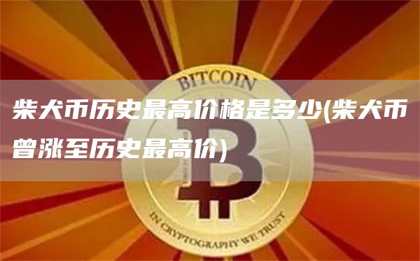 柴犬币历史最高价格是多少 - 柴犬币曾涨至历史最高价