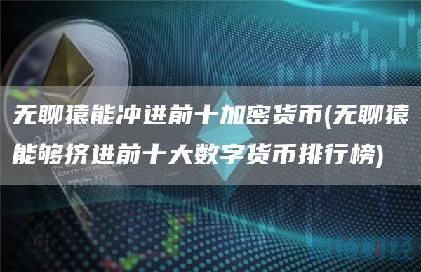 无聊猿能冲进前十加密货币 - 无聊猿能够挤进前十大数字货币排行榜