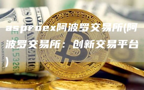 asproe阿波罗交易所 - 阿波罗交易所：创新交易平台