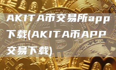 AKITA币交易所app下载 - AKITA币APP交易下载