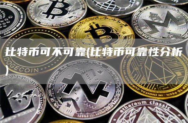 比特币可不可靠 - 比特币可靠性分析