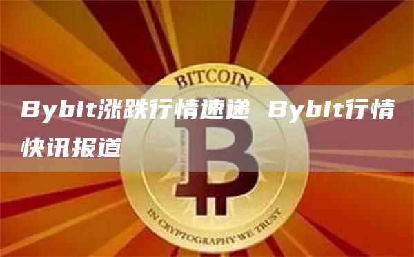 Bybit涨跌行情速递 Bybit行情快讯报道
