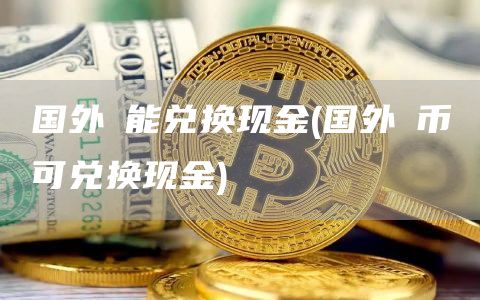 国外π能兑换现金 - 国外π币可兑换现金