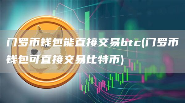 门罗币钱包能直接交易btc - 门罗币钱包可直接交易比特币