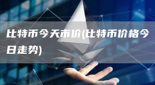 比特币今天市价 - 比特币价格今日走势