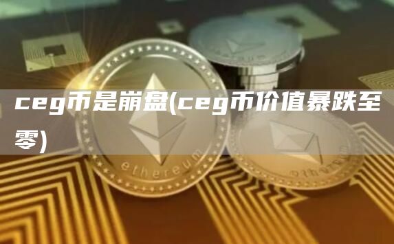 ceg币是崩盘 - ceg币价值暴跌至零