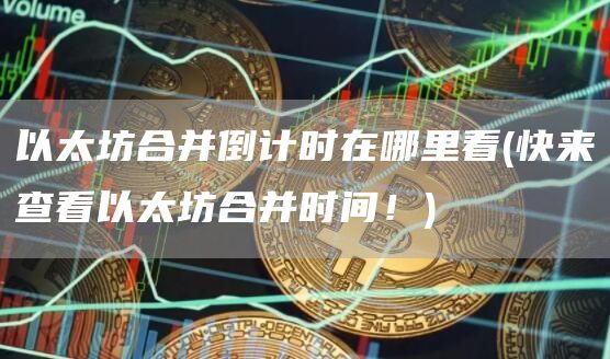以太坊合并倒计时在哪里看 - 快来查看以太坊合并时间！