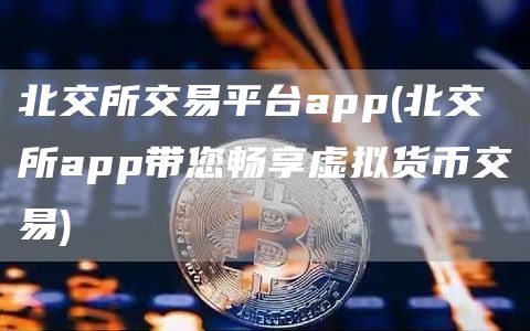 北交所交易平台app - 北交所app带您畅享虚拟货币交易