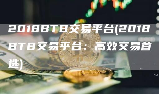 2018BTB交易平台 - 2018BTB交易平台：高效交易首选