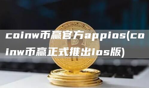 coinw币赢官方appios - coinw币赢正式推出ios版