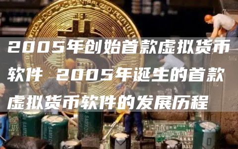 2005年创始首款虚拟货币软件 2005年诞生的首款虚拟货币软件的发展历程