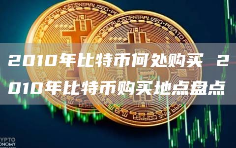 2010年比特币何处购买 2010年比特币购买地点盘点