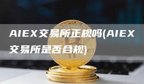 AIE交易所正规吗 - AIE交易所是否合规