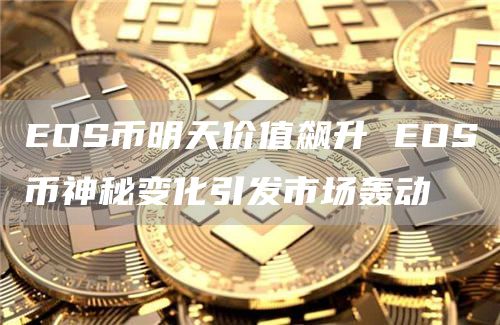 EOS币明天价值飙升 EOS币神秘变化引发市场轰动