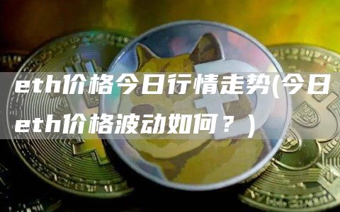 eth价格今日行情走势 - 今日eth价格波动如何？