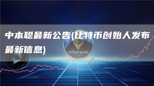 中本聪最新公告 - 比特币创始人发布最新信息