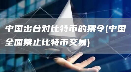 中国出台对比特币的禁令 - 中国全面禁止比特币交易