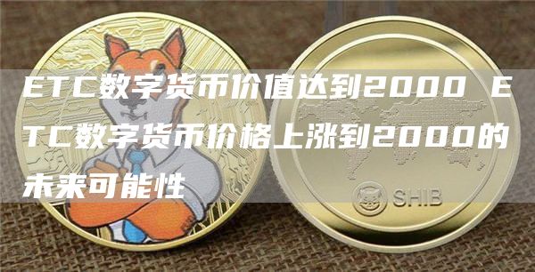ETC数字货币价值达到2000 ETC数字货币价格上涨到2000的未来可能性
