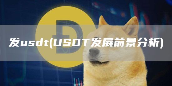 发usdt - USDT发展前景分析