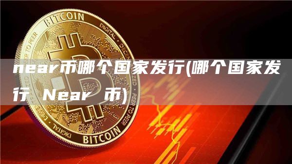 near币哪个国家发行 - 哪个国家发行 Near 币