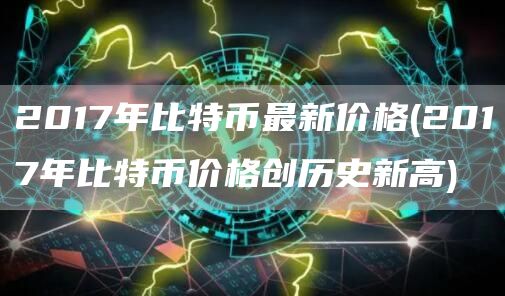 2017年比特币最新价格 - 2017年比特币价格创历史新高