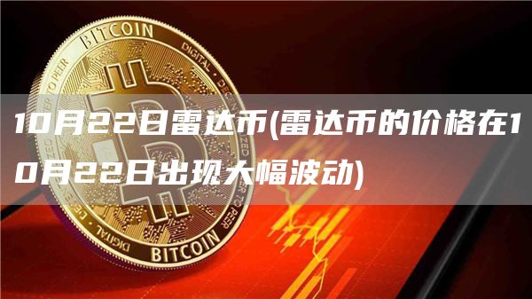 10月22日雷达币 - 雷达币的价格在10月22日出现大幅波动