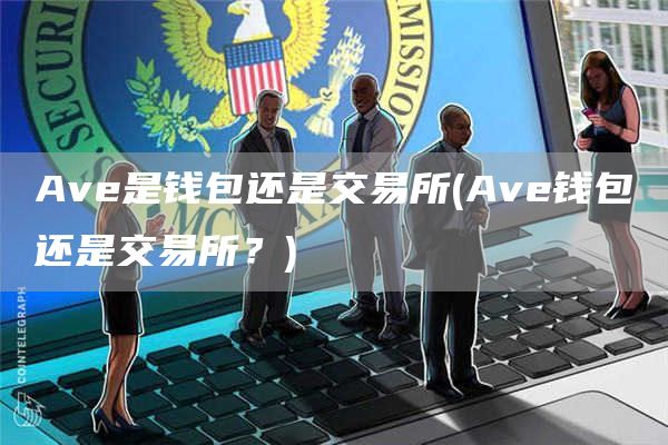 Ave是钱包还是交易所 - Ave钱包还是交易所？