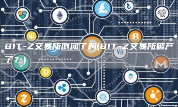 BIT-Z交易所倒闭了吗 - BIT-Z交易所破产了？