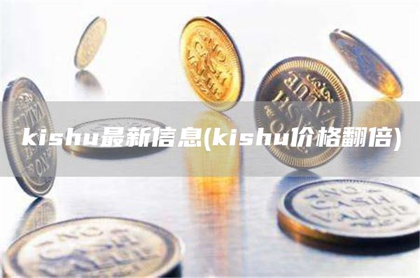 kishu最新信息 - kishu价格翻倍