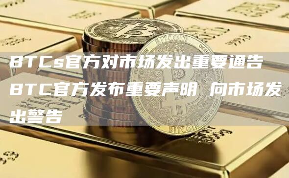 BTCs官方对市场发出重要通告 BTC官方发布重要声明 向市场发出警告