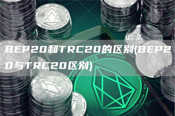 BEP20和TRC20的区别 - BEP20与TRC20区别