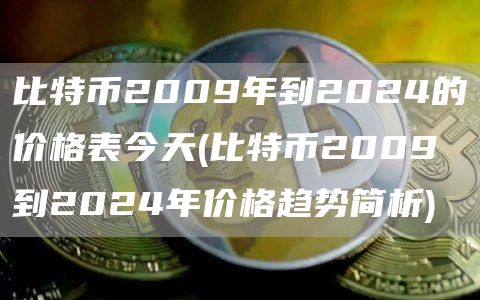 比特币2009年到2024的价格表今天 - 比特币2009到2024年价格趋势简析
