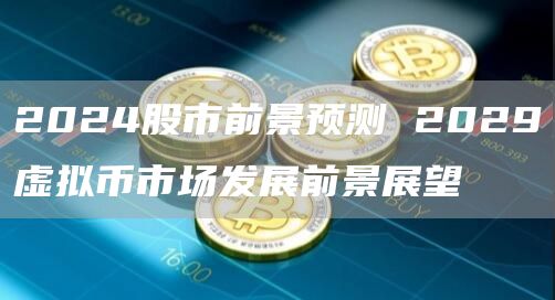 2024股市前景预测 2029虚拟币市场发展前景展望