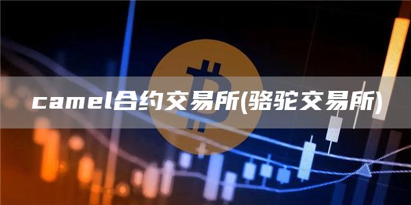 camel合约交易所 - 骆驼交易所