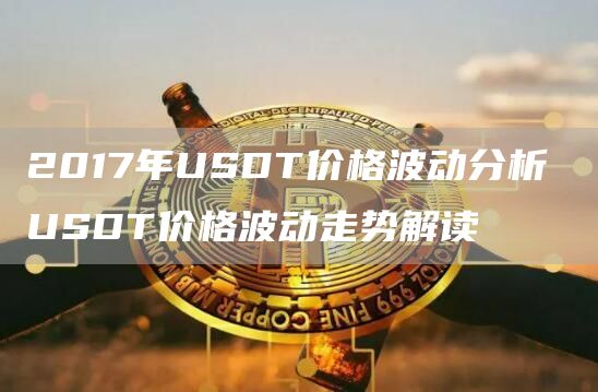 2017年USDT价格波动分析 USDT价格波动走势解读