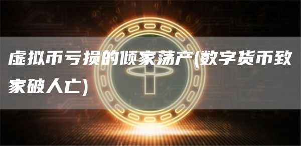 虚拟币亏损的倾家荡产 - 数字货币致家破人亡