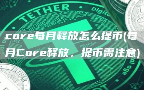 core每月释放怎么提币 - 每月Core释放，提币需注意
