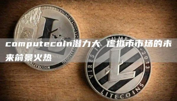 computecoin潜力大 虚拟币市场的未来前景火热
